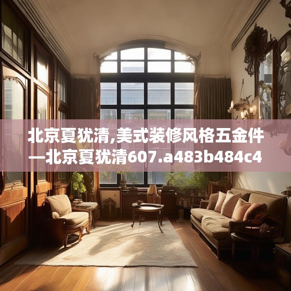 北京夏犹清,美式装修风格五金件—北京夏犹清607.a483b484c487fgy.494poiy