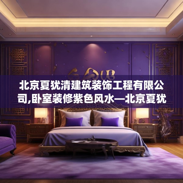 北京夏犹清建筑装饰工程有限公司,卧室装修紫色风水—北京夏犹清建筑装饰工程有限公司405.a281b282c285fgy.292fghfd