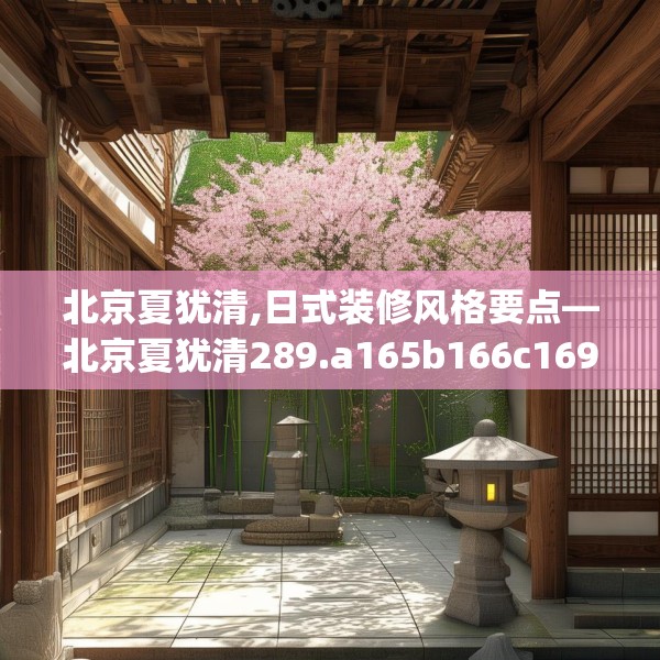 北京夏犹清,日式装修风格要点—北京夏犹清289.a165b166c169fgy.176jhhj