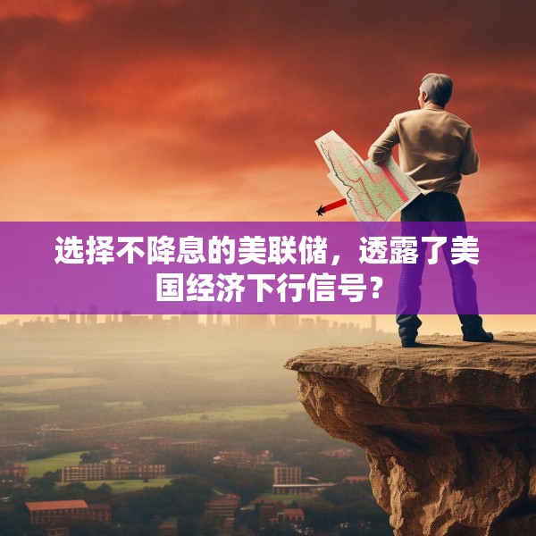 选择不降息的美联储，透露了美国经济下行信号？