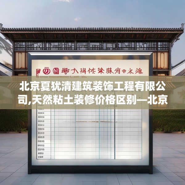北京夏犹清建筑装饰工程有限公司,天然粘土装修价格区别—北京夏犹清建筑装饰工程有限公司476.a352b353c356fgy.363wew