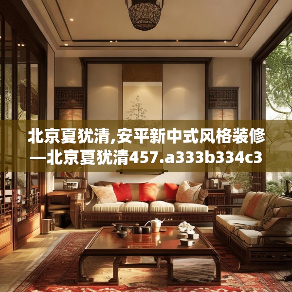北京夏犹清,安平新中式风格装修—北京夏犹清457.a333b334c337fgy.344fdsfds