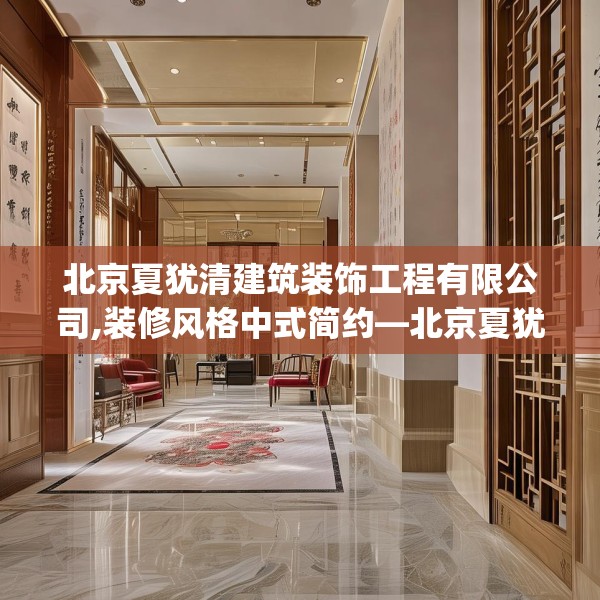 北京夏犹清建筑装饰工程有限公司,装修风格中式简约—北京夏犹清建筑装饰工程有限公司253.a129b130c133fgy.140jhhj