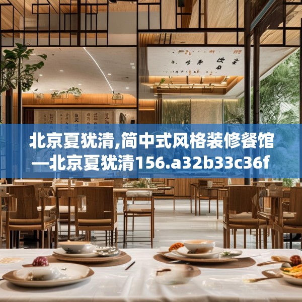 北京夏犹清,简中式风格装修餐馆—北京夏犹清156.a32b33c36fgy.43lkjl