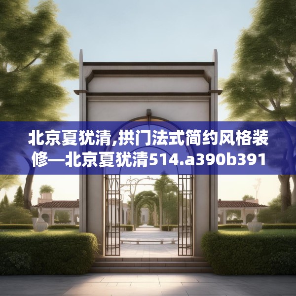 北京夏犹清,拱门法式简约风格装修—北京夏犹清514.a390b391c394fgy.401sdA
