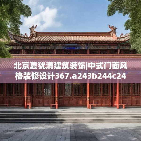 北京夏犹清建筑装饰|中式门面风格装修设计367.a243b244c247fgy.254fdsfds