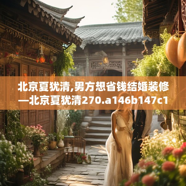 北京夏犹清,男方想省钱结婚装修—北京夏犹清270.a146b147c150fgy.157nbn