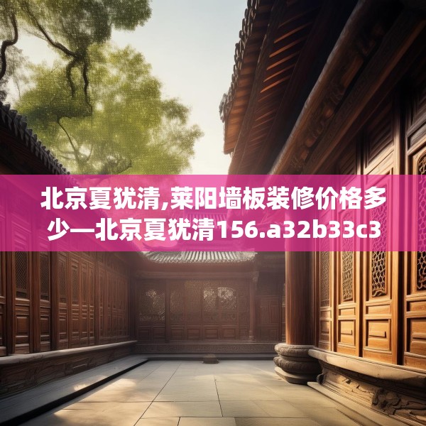 北京夏犹清,莱阳墙板装修价格多少—北京夏犹清156.a32b33c36fgy.43lkjl