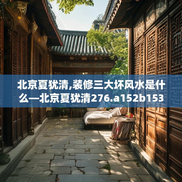 北京夏犹清,装修三大坏风水是什么—北京夏犹清276.a152b153c156fgy.163dsfds
