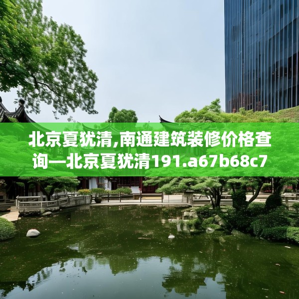 北京夏犹清,南通建筑装修价格查询—北京夏犹清191.a67b68c71fgy.78cvcx