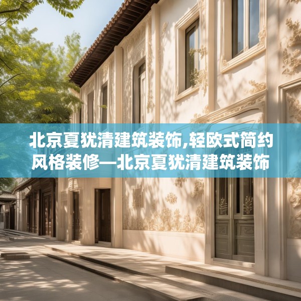 北京夏犹清建筑装饰,轻欧式简约风格装修—北京夏犹清建筑装饰250.a126b127c130fgy.137dewqe
