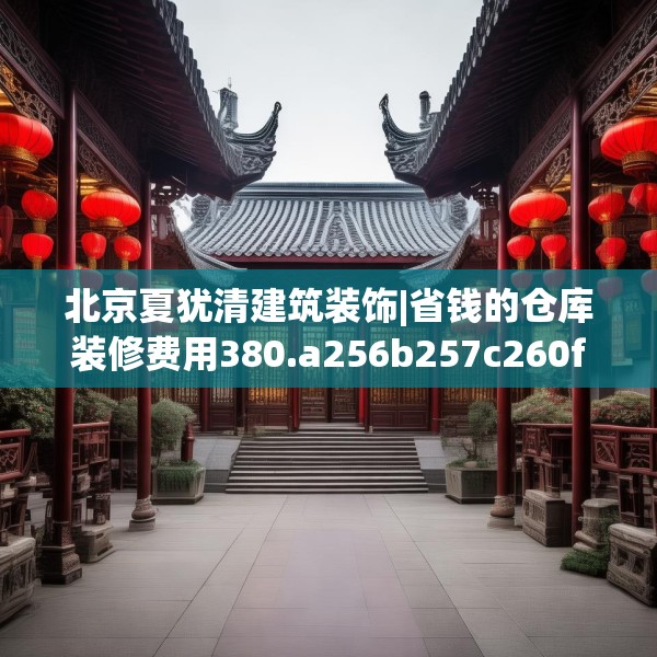北京夏犹清建筑装饰|省钱的仓库装修费用380.a256b257c260fgy.26776670