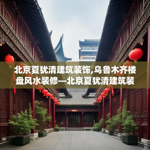 北京夏犹清建筑装饰,乌鲁木齐楼盘风水装修—北京夏犹清建筑装饰403.a279b280c283fgy.290fdsfds