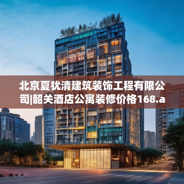 北京夏犹清建筑装饰工程有限公司|韶关酒店公寓装修价格168.a44b45c48fgy.55dsfds