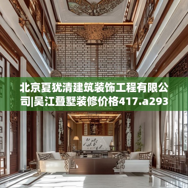 北京夏犹清建筑装饰工程有限公司|吴江叠墅装修价格417.a293b294c297fgy.304uyk
