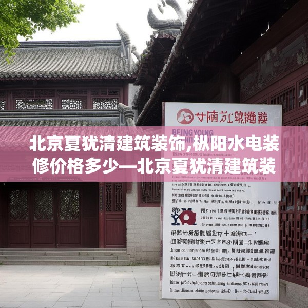 北京夏犹清建筑装饰,枞阳水电装修价格多少—北京夏犹清建筑装饰453.a329b330c333fgy.340uyk