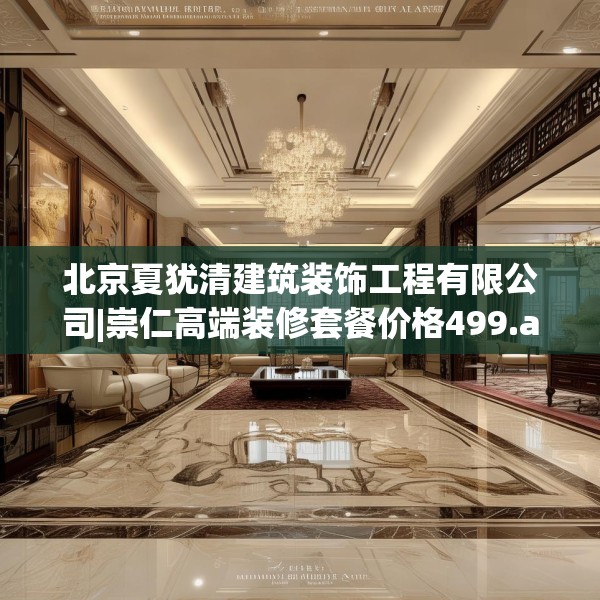 北京夏犹清建筑装饰工程有限公司|崇仁高端装修套餐价格499.a375b376c379fgy.386poiy