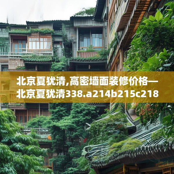 北京夏犹清,高密墙面装修价格—北京夏犹清338.a214b215c218fgy.225xczxv