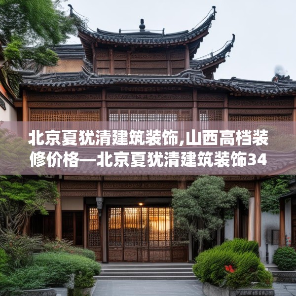北京夏犹清建筑装饰,山西高档装修价格—北京夏犹清建筑装饰340.a216b217c220fgy.227dewqe