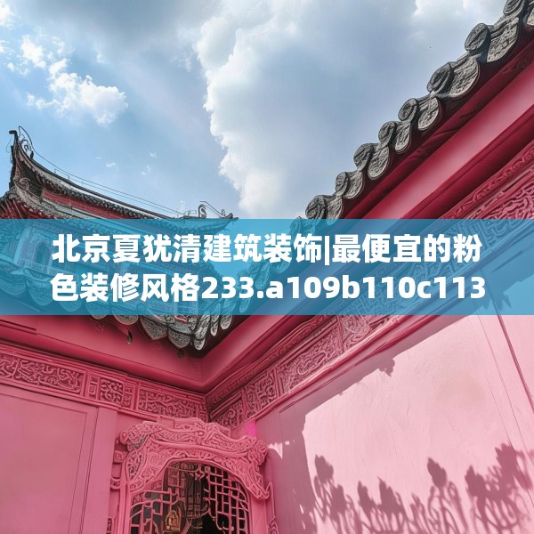 北京夏犹清建筑装饰|最便宜的粉色装修风格233.a109b110c113fgy.120bnbn
