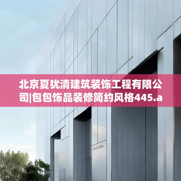 北京夏犹清建筑装饰工程有限公司|包包饰品装修简约风格445.a321b322c325fgy.332poiy