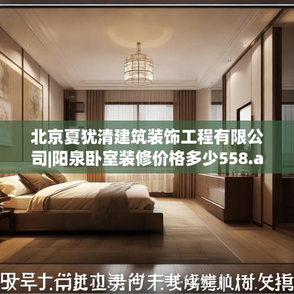 北京夏犹清建筑装饰工程有限公司|阳泉卧室装修价格多少558.a434b435c438fgy.445nbn