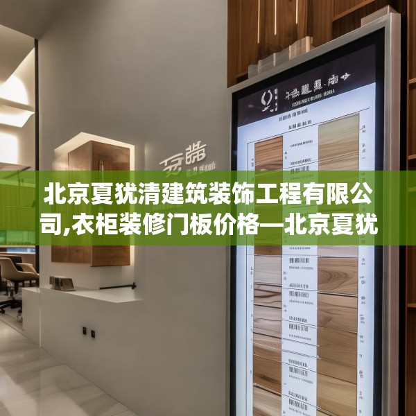 北京夏犹清建筑装饰工程有限公司,衣柜装修门板价格—北京夏犹清建筑装饰工程有限公司271.a147b148c151fgy.158jhhj