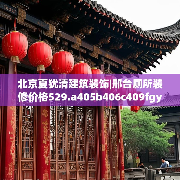 北京夏犹清建筑装饰|邢台厕所装修价格529.a405b406c409fgy.416fdsfds