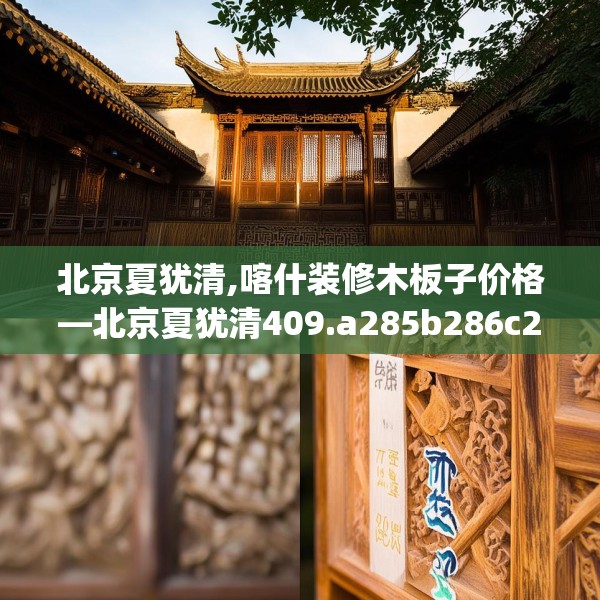 北京夏犹清,喀什装修木板子价格—北京夏犹清409.a285b286c289fgy.296poiy