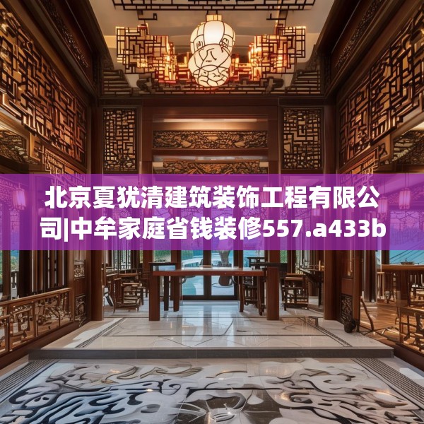 北京夏犹清建筑装饰工程有限公司|中牟家庭省钱装修557.a433b434c437fgy.444bnbn