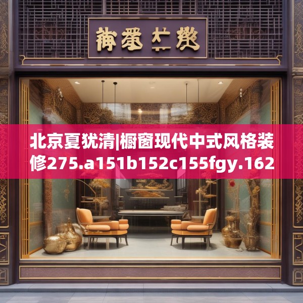 北京夏犹清|橱窗现代中式风格装修275.a151b152c155fgy.162fds