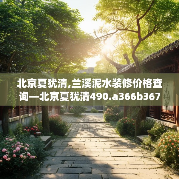 北京夏犹清,兰溪泥水装修价格查询—北京夏犹清490.a366b367c370fgy.377htyj
