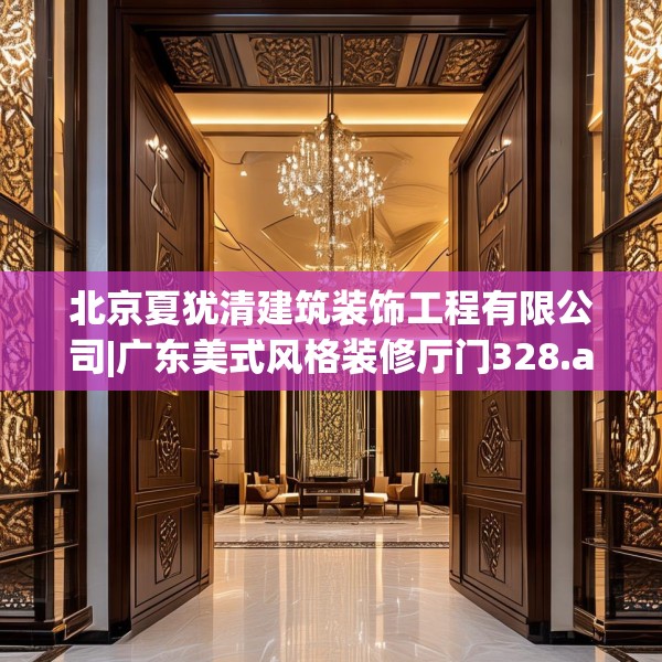 北京夏犹清建筑装饰工程有限公司|广东美式风格装修厅门328.a204b205c208fgy.215htyj