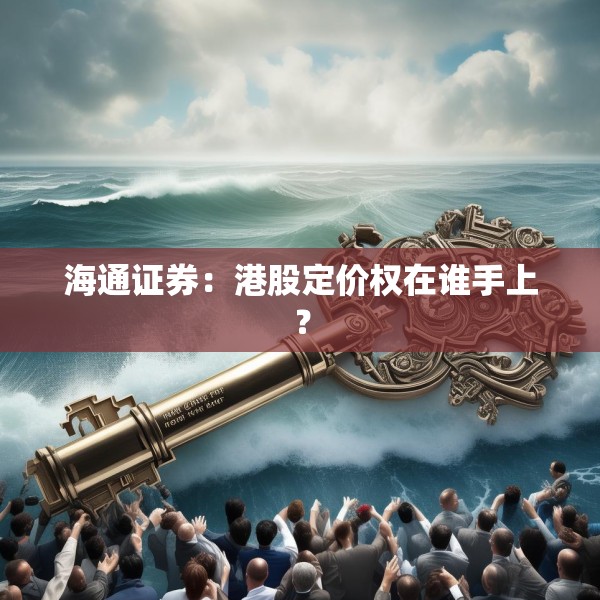 海通证券：港股定价权在谁手上？