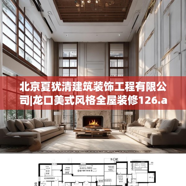 北京夏犹清建筑装饰工程有限公司|龙口美式风格全屋装修126.a2b3c6fgy.13nbn
