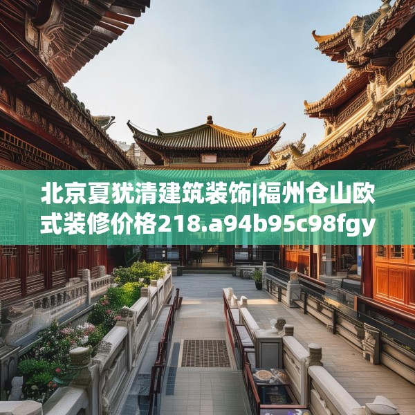 北京夏犹清建筑装饰|福州仓山欧式装修价格218.a94b95c98fgy.10576679