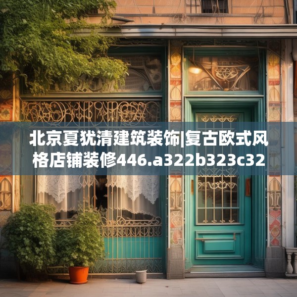 北京夏犹清建筑装饰|复古欧式风格店铺装修446.a322b323c326fgy.333xczxv