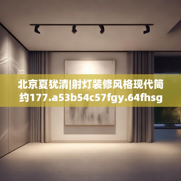 北京夏犹清|射灯装修风格现代简约177.a53b54c57fgy.64fhsg