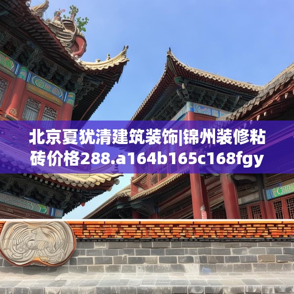 北京夏犹清建筑装饰|锦州装修粘砖价格288.a164b165c168fgy.175nbn