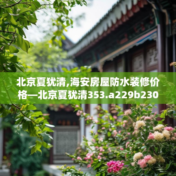 北京夏犹清,海安房屋防水装修价格—北京夏犹清353.a229b230c233fgy.240cvcx