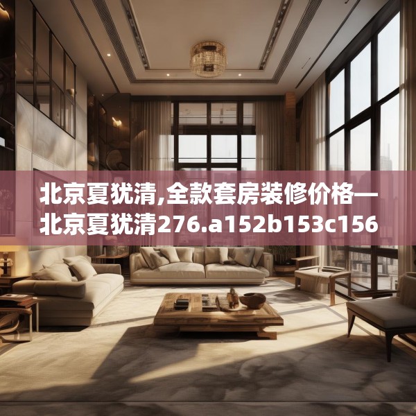 北京夏犹清,全款套房装修价格—北京夏犹清276.a152b153c156fgy.163dsfds