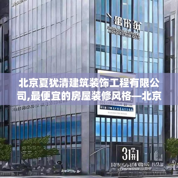 北京夏犹清建筑装饰工程有限公司,最便宜的房屋装修风格—北京夏犹清建筑装饰工程有限公司391.a267b268c271fgy.278poiy