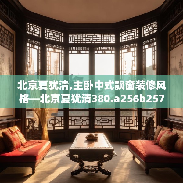 北京夏犹清,主卧中式飘窗装修风格—北京夏犹清380.a256b257c260fgy.26776670