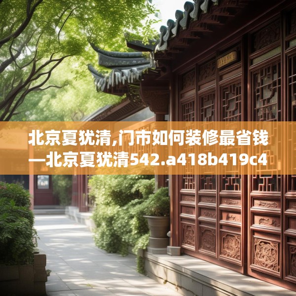 北京夏犹清,门市如何装修最省钱—北京夏犹清542.a418b419c422fgy.42976661