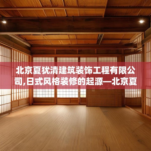 北京夏犹清建筑装饰工程有限公司,日式风格装修的起源—北京夏犹清建筑装饰工程有限公司333.a209b210c213fgy.220fghfd