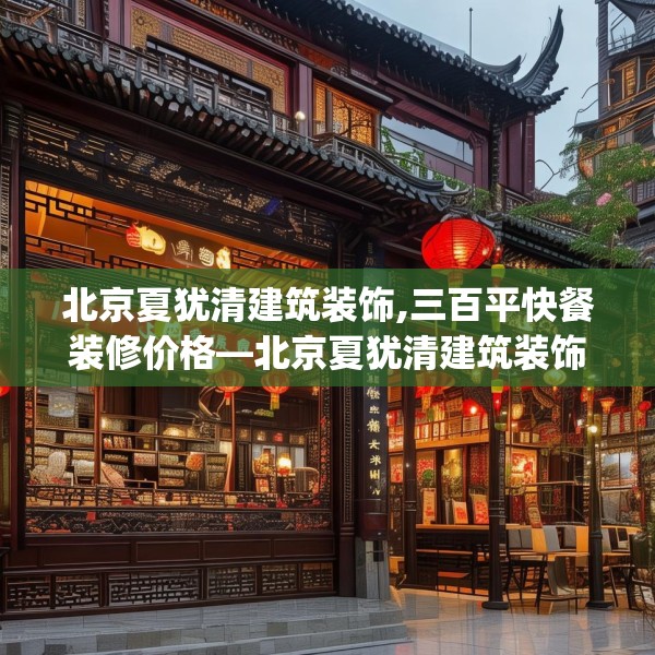 北京夏犹清建筑装饰,三百平快餐装修价格—北京夏犹清建筑装饰210.a86b87c90fgy.97lkjl