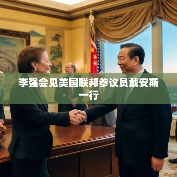 李强会见美国联邦参议员戴安斯一行