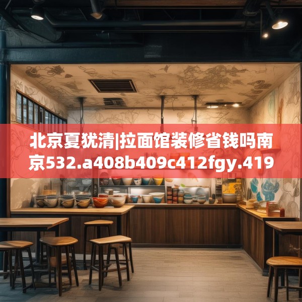 北京夏犹清|拉面馆装修省钱吗南京532.a408b409c412fgy.419sdA