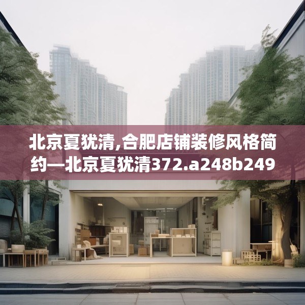 北京夏犹清,合肥店铺装修风格简约—北京夏犹清372.a248b249c252fgy.259lkjl