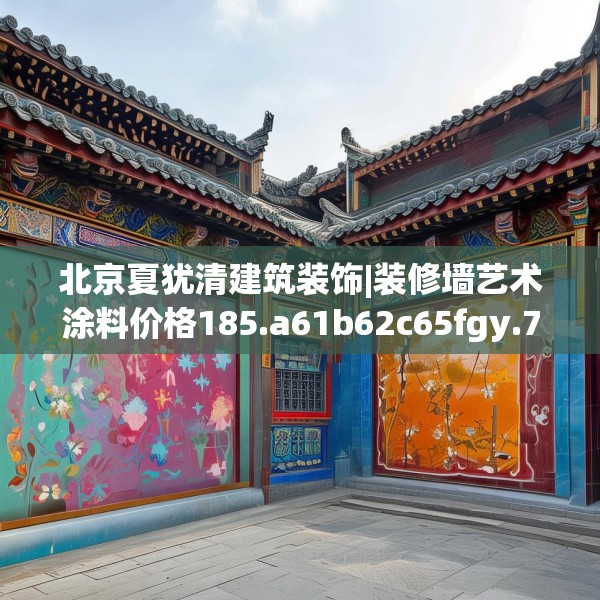 北京夏犹清建筑装饰|装修墙艺术涂料价格185.a61b62c65fgy.72fds